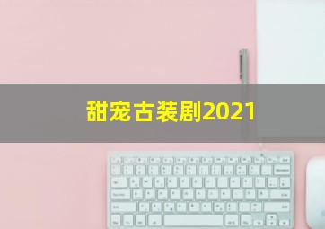 甜宠古装剧2021