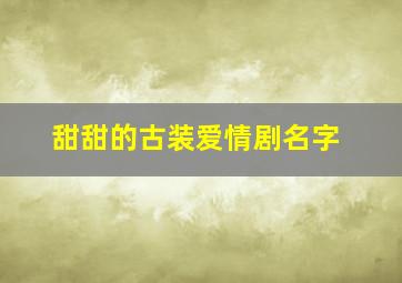 甜甜的古装爱情剧名字