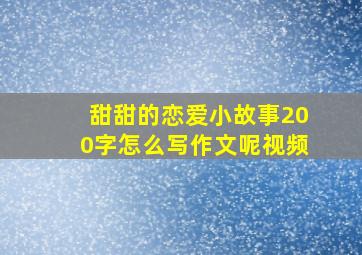 甜甜的恋爱小故事200字怎么写作文呢视频