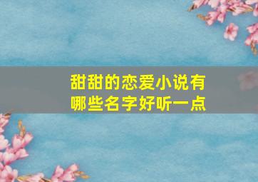 甜甜的恋爱小说有哪些名字好听一点