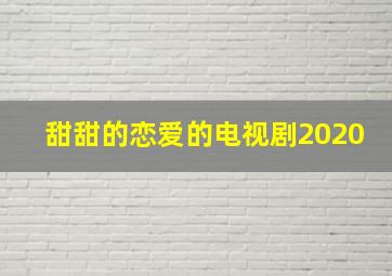 甜甜的恋爱的电视剧2020