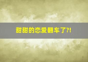 甜甜的恋爱翻车了?!