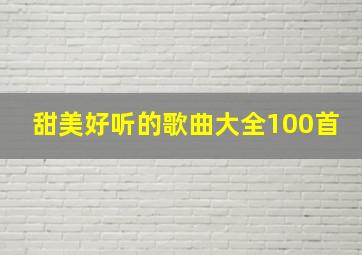 甜美好听的歌曲大全100首