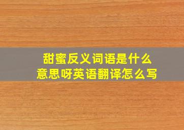 甜蜜反义词语是什么意思呀英语翻译怎么写