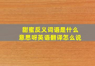 甜蜜反义词语是什么意思呀英语翻译怎么说