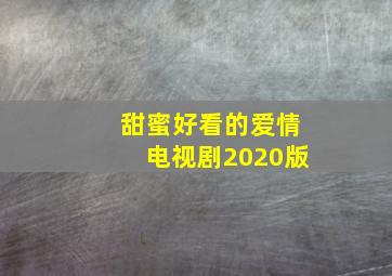 甜蜜好看的爱情电视剧2020版