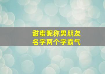 甜蜜昵称男朋友名字两个字霸气