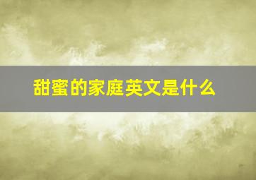 甜蜜的家庭英文是什么