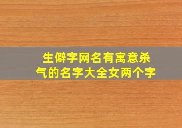 生僻字网名有寓意杀气的名字大全女两个字