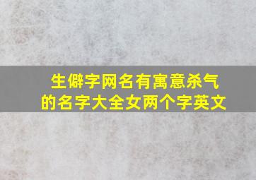 生僻字网名有寓意杀气的名字大全女两个字英文