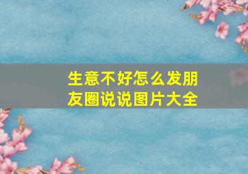 生意不好怎么发朋友圈说说图片大全