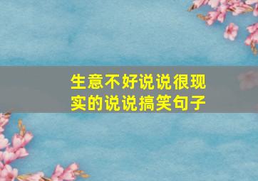 生意不好说说很现实的说说搞笑句子