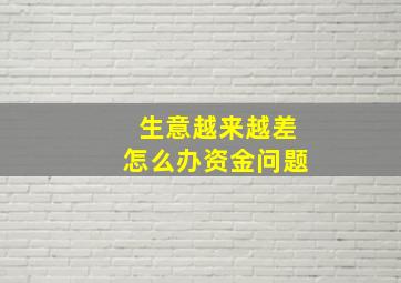 生意越来越差怎么办资金问题