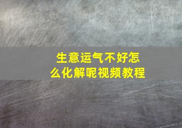 生意运气不好怎么化解呢视频教程