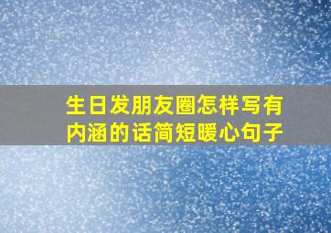 生日发朋友圈怎样写有内涵的话简短暖心句子