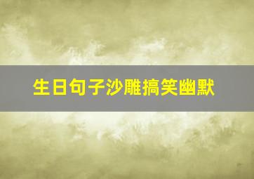 生日句子沙雕搞笑幽默