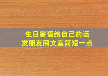 生日寄语给自己的话发朋友圈文案简短一点