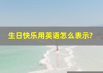 生日快乐用英语怎么表示?