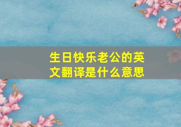 生日快乐老公的英文翻译是什么意思