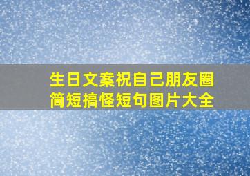 生日文案祝自己朋友圈简短搞怪短句图片大全