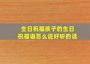 生日祝福孩子的生日祝福语怎么说好听的话