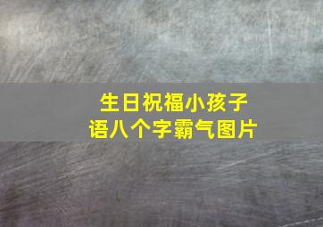 生日祝福小孩子语八个字霸气图片