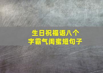 生日祝福语八个字霸气闺蜜短句子