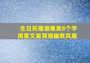 生日祝福语唯美8个字闺蜜文案简短幽默风趣