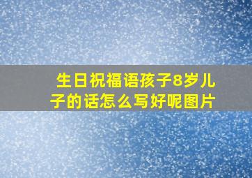 生日祝福语孩子8岁儿子的话怎么写好呢图片