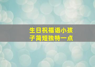 生日祝福语小孩子简短独特一点