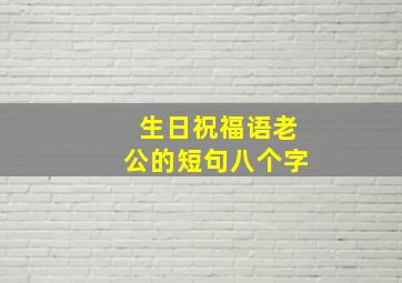 生日祝福语老公的短句八个字