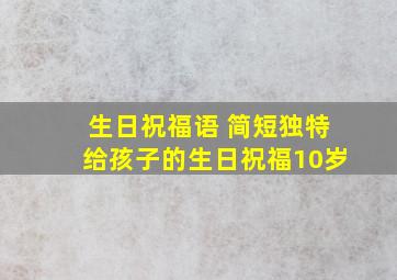 生日祝福语 简短独特给孩子的生日祝福10岁