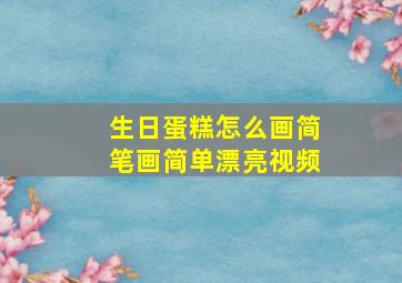 生日蛋糕怎么画简笔画简单漂亮视频