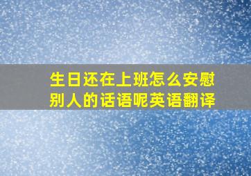 生日还在上班怎么安慰别人的话语呢英语翻译