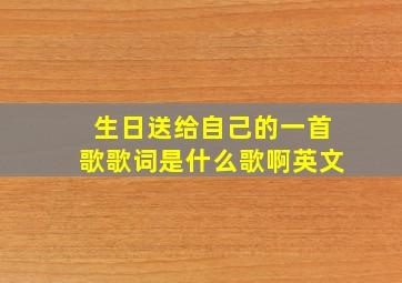 生日送给自己的一首歌歌词是什么歌啊英文