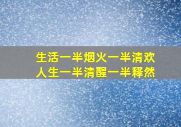 生活一半烟火一半清欢人生一半清醒一半释然