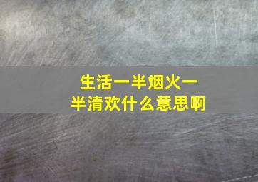 生活一半烟火一半清欢什么意思啊