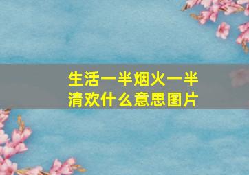 生活一半烟火一半清欢什么意思图片