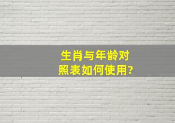 生肖与年龄对照表如何使用?