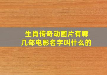 生肖传奇动画片有哪几部电影名字叫什么的