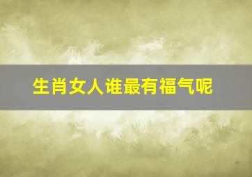 生肖女人谁最有福气呢