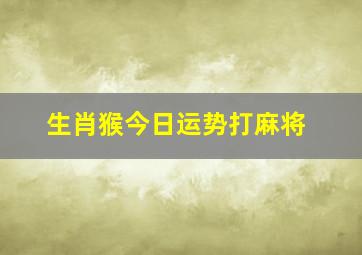 生肖猴今日运势打麻将