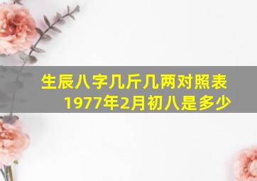 生辰八字几斤几两对照表1977年2月初八是多少