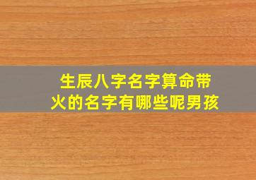 生辰八字名字算命带火的名字有哪些呢男孩