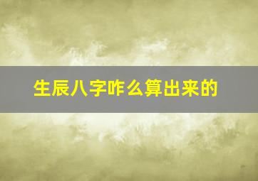 生辰八字咋么算出来的