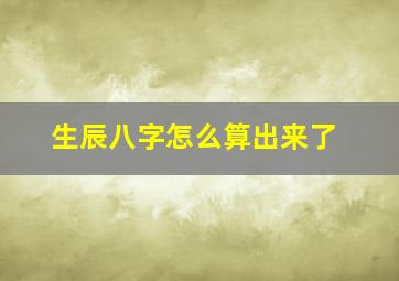 生辰八字怎么算出来了