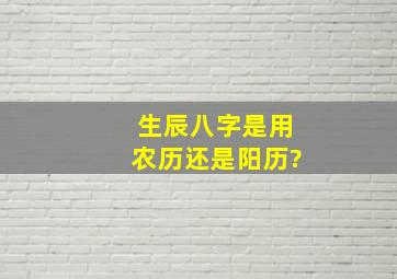 生辰八字是用农历还是阳历?