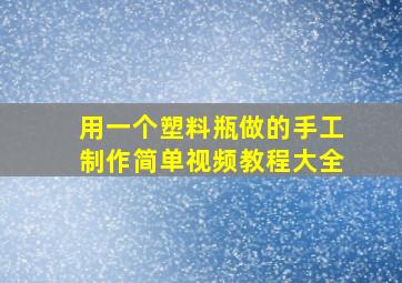 用一个塑料瓶做的手工制作简单视频教程大全