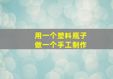 用一个塑料瓶子做一个手工制作