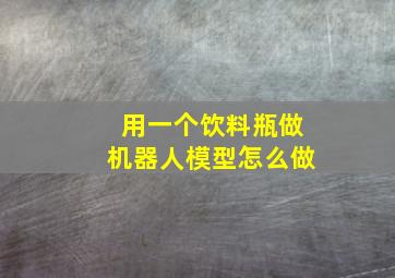 用一个饮料瓶做机器人模型怎么做